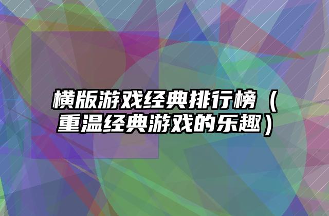 横版游戏经典排行榜（重温经典游戏的乐趣）