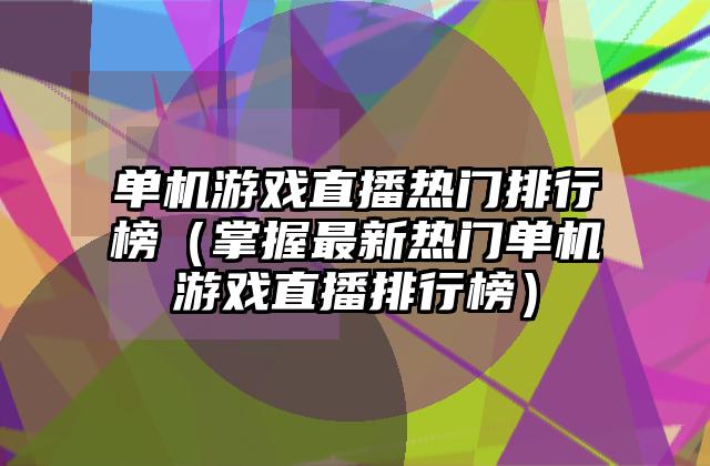 单机游戏直播热门排行榜（掌握最新热门单机游戏直播排行榜）