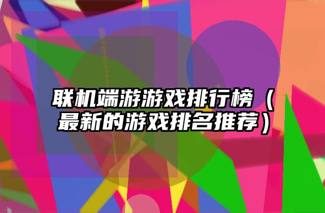 联机端游游戏排行榜（最新的游戏排名推荐）