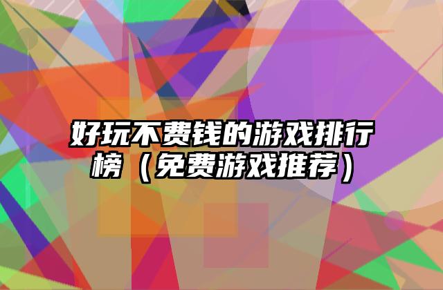好玩不费钱的游戏排行榜（免费游戏推荐）