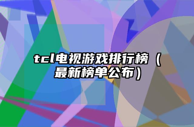 tcl电视游戏排行榜（最新榜单公布）