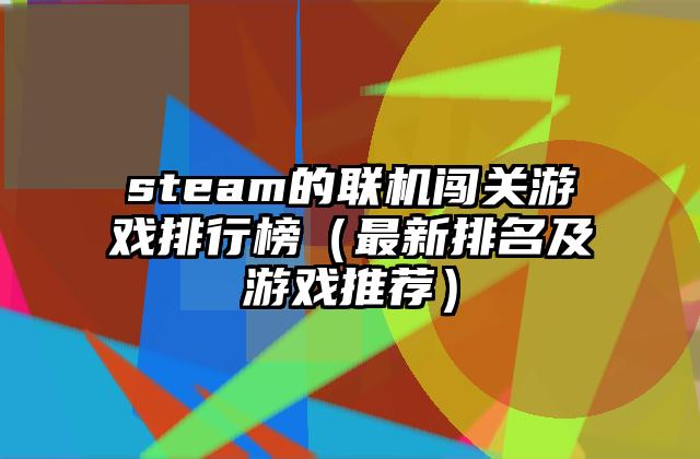 steam的联机闯关游戏排行榜（最新排名及游戏推荐）