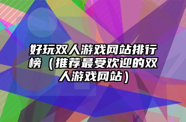 好玩双人游戏网站排行榜（推荐最受欢迎的双人游戏网站）