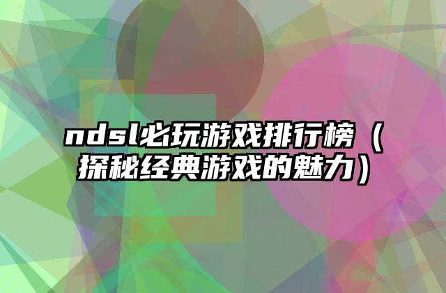 ndsl必玩游戏排行榜（探秘经典游戏的魅力）