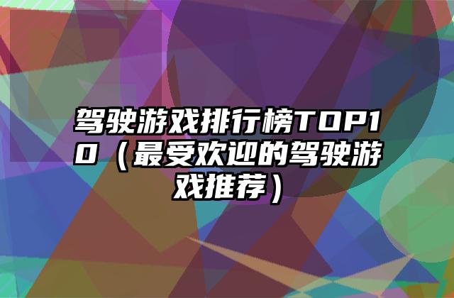 驾驶游戏排行榜TOP10（最受欢迎的驾驶游戏推荐）