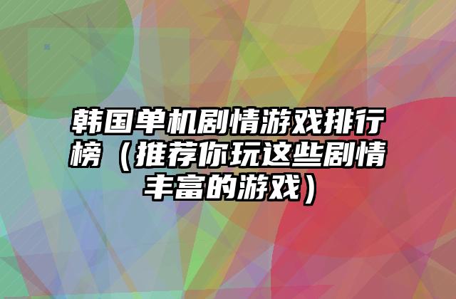 韩国单机剧情游戏排行榜（推荐你玩这些剧情丰富的游戏）