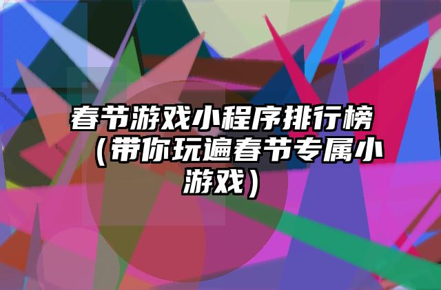 春节游戏小程序排行榜（带你玩遍春节专属小游戏）