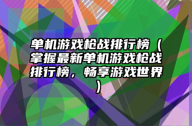 单机游戏枪战排行榜（掌握最新单机游戏枪战排行榜，畅享游戏世界）