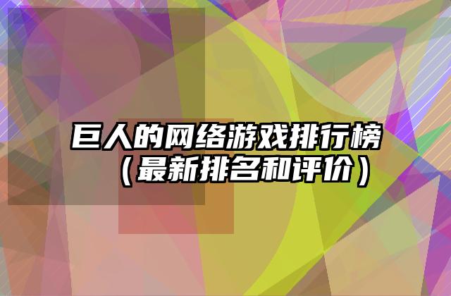 巨人的网络游戏排行榜（最新排名和评价）