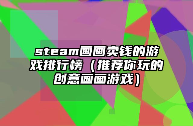 steam画画卖钱的游戏排行榜（推荐你玩的创意画画游戏）