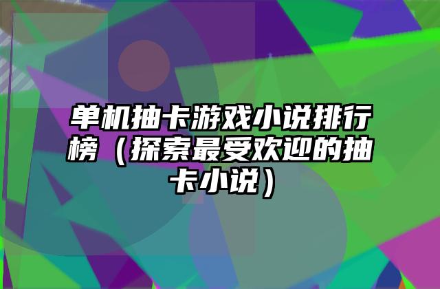 单机抽卡游戏小说排行榜（探索最受欢迎的抽卡小说）