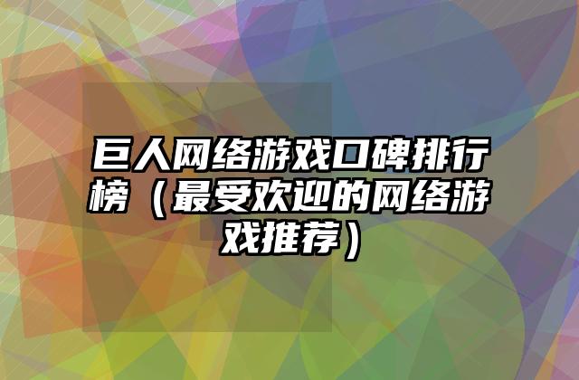 巨人网络游戏口碑排行榜（最受欢迎的网络游戏推荐）