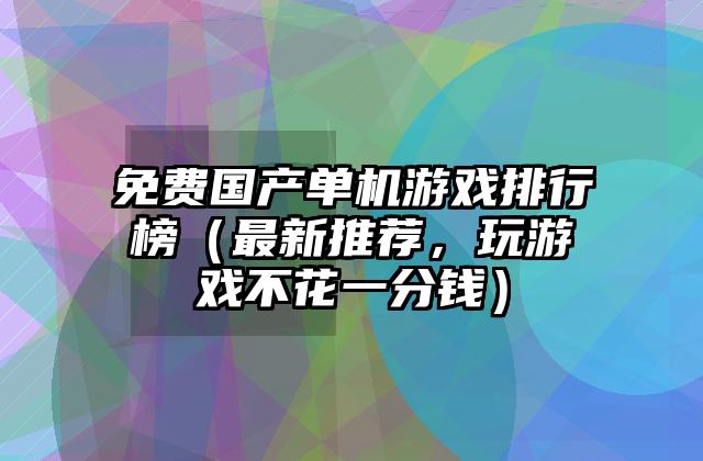 免费国产单机游戏排行榜（最新推荐，玩游戏不花一分钱）