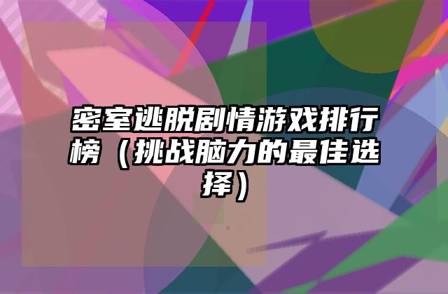 密室逃脱剧情游戏排行榜（挑战脑力的最佳选择）