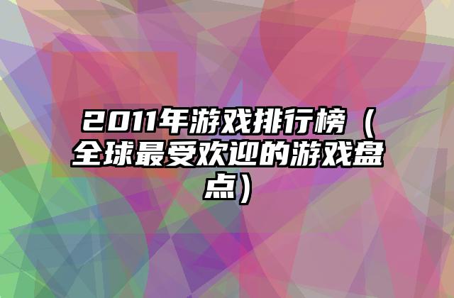 2011年游戏排行榜（全球最受欢迎的游戏盘点）