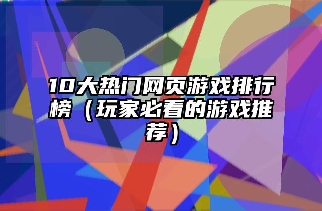 10大热门网页游戏排行榜（玩家必看的游戏推荐）