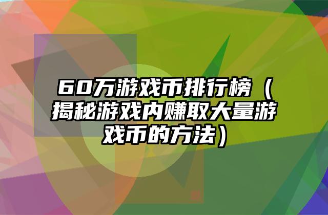 60万游戏币排行榜（揭秘游戏内赚取大量游戏币的方法）
