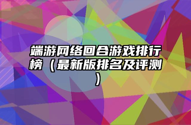 端游网络回合游戏排行榜（最新版排名及评测）