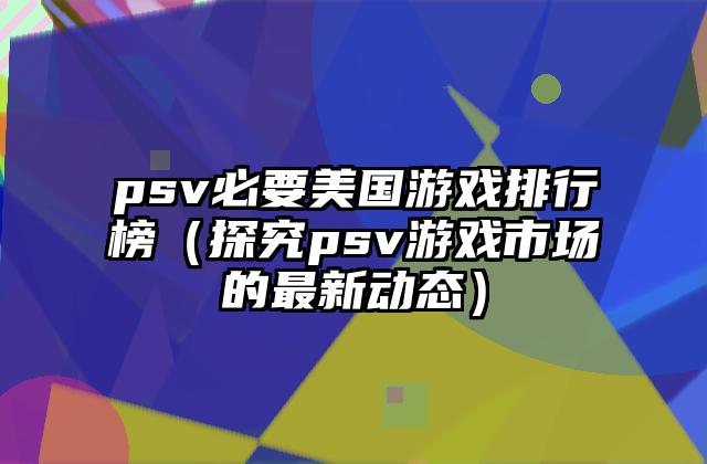 psv必要美国游戏排行榜（探究psv游戏市场的最新动态）