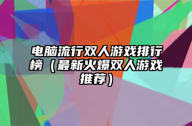 电脑流行双人游戏排行榜（最新火爆双人游戏推荐）