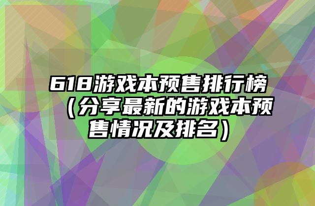 618游戏本预售排行榜（分享最新的游戏本预售情况及排名）