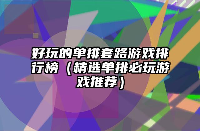 好玩的单排套路游戏排行榜（精选单排必玩游戏推荐）