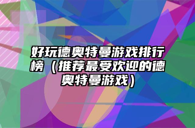 好玩德奥特曼游戏排行榜（推荐最受欢迎的德奥特曼游戏）