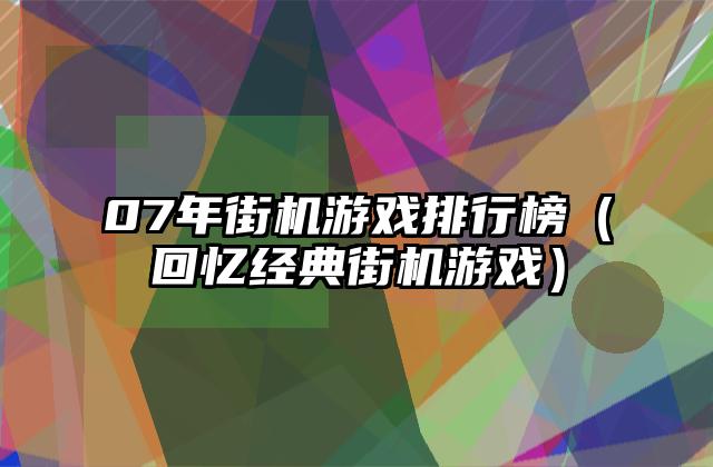 07年街机游戏排行榜（回忆经典街机游戏）