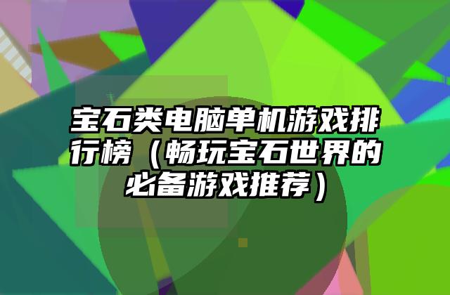 宝石类电脑单机游戏排行榜（畅玩宝石世界的必备游戏推荐）