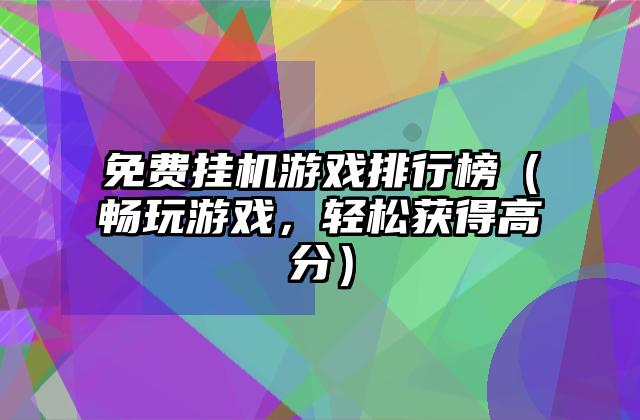 免费挂机游戏排行榜（畅玩游戏，轻松获得高分）
