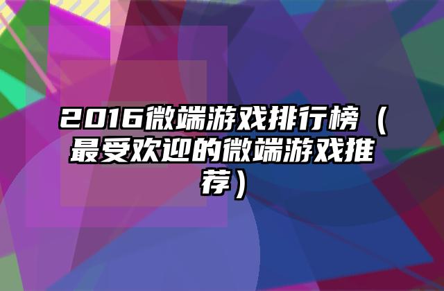 2016微端游戏排行榜（最受欢迎的微端游戏推荐）
