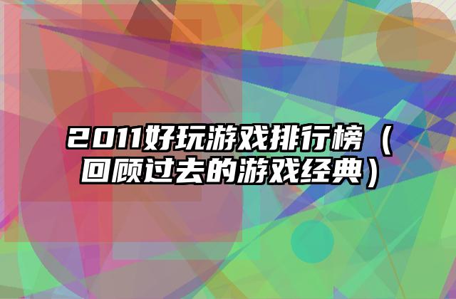 2011好玩游戏排行榜（回顾过去的游戏经典）