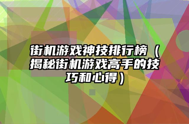 街机游戏神技排行榜（揭秘街机游戏高手的技巧和心得）