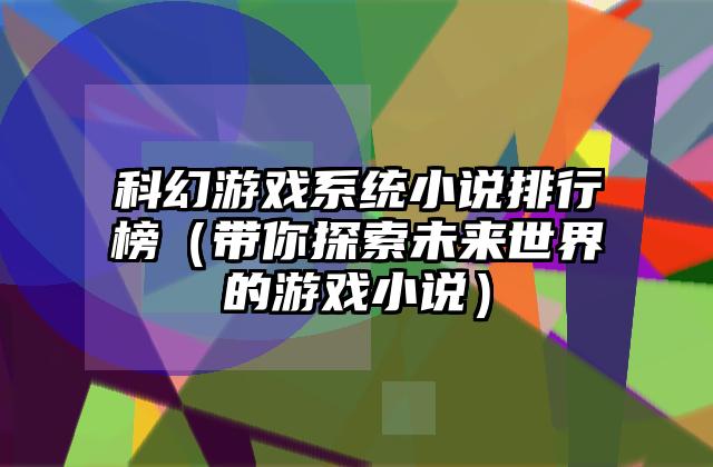 科幻游戏系统小说排行榜（带你探索未来世界的游戏小说）
