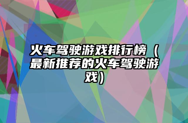 火车驾驶游戏排行榜（最新推荐的火车驾驶游戏）