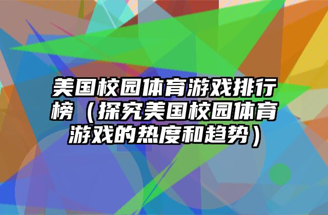 美国校园体育游戏排行榜（探究美国校园体育游戏的热度和趋势）