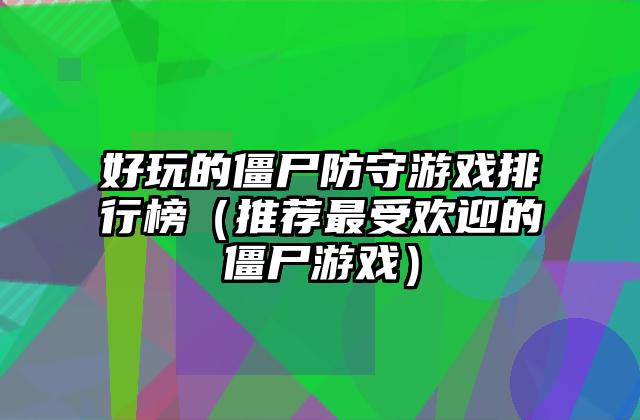 好玩的僵尸防守游戏排行榜（推荐最受欢迎的僵尸游戏）