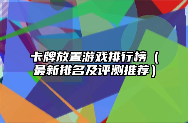 卡牌放置游戏排行榜（最新排名及评测推荐）