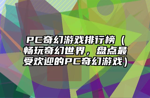 PC奇幻游戏排行榜（畅玩奇幻世界，盘点最受欢迎的PC奇幻游戏）