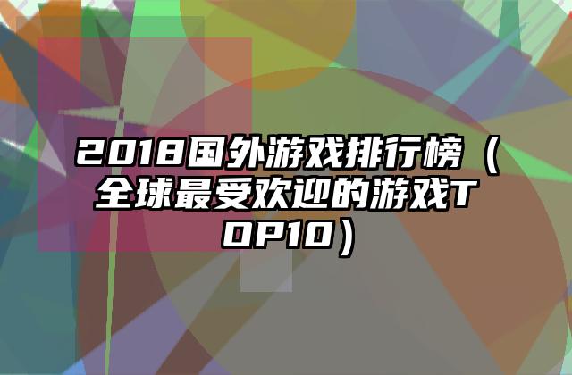 2018国外游戏排行榜（全球最受欢迎的游戏TOP10）