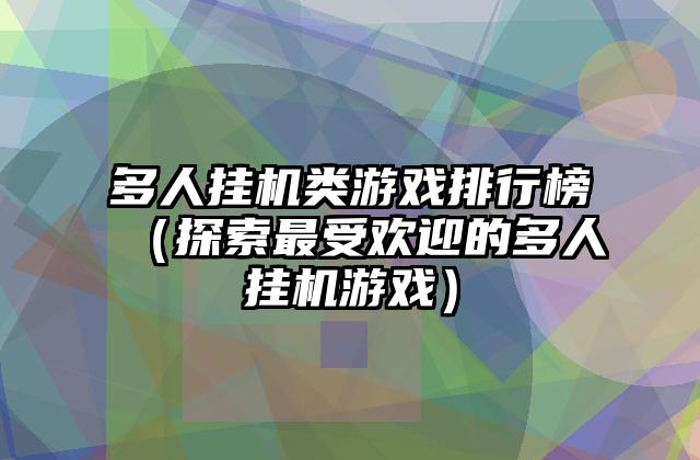 多人挂机类游戏排行榜（探索最受欢迎的多人挂机游戏）