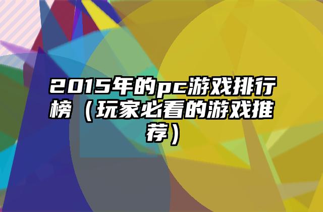 2015年的pc游戏排行榜（玩家必看的游戏推荐）