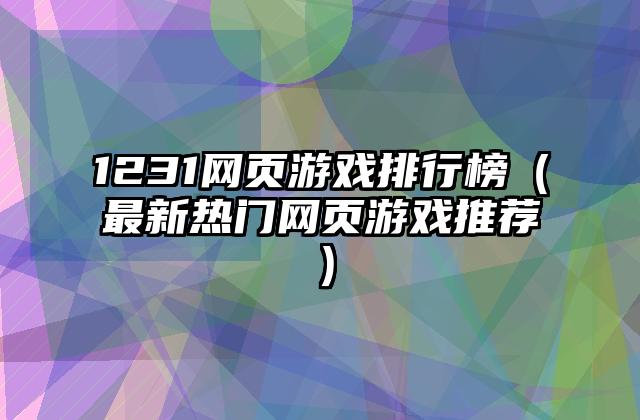 1231网页游戏排行榜（最新热门网页游戏推荐）