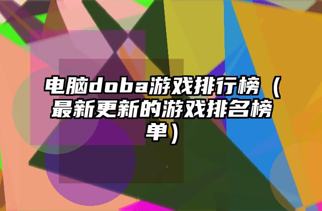 电脑doba游戏排行榜（最新更新的游戏排名榜单）