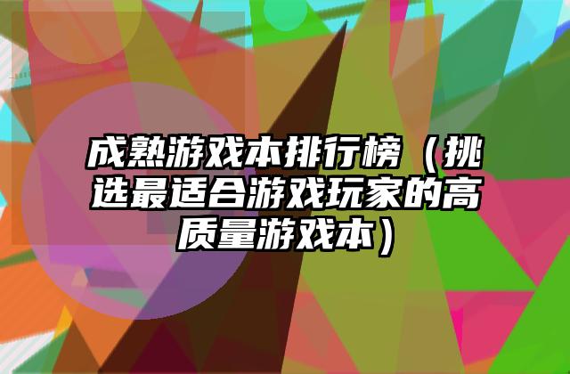 成熟游戏本排行榜（挑选最适合游戏玩家的高质量游戏本）