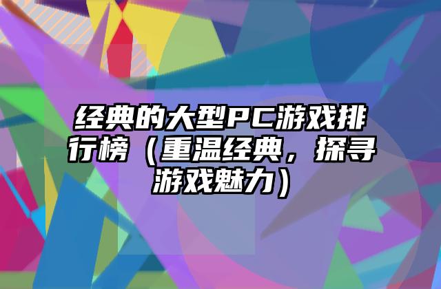 经典的大型PC游戏排行榜（重温经典，探寻游戏魅力）