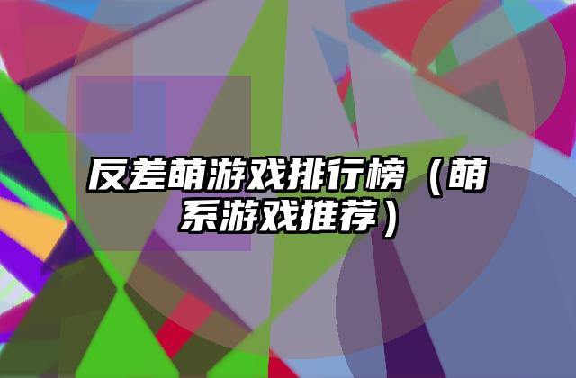 反差萌游戏排行榜（萌系游戏推荐）