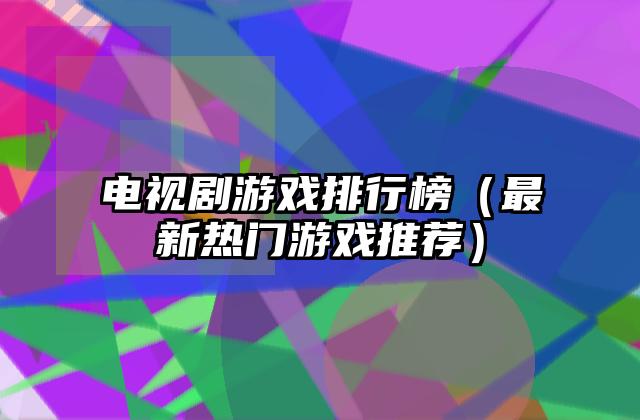 电视剧游戏排行榜（最新热门游戏推荐）