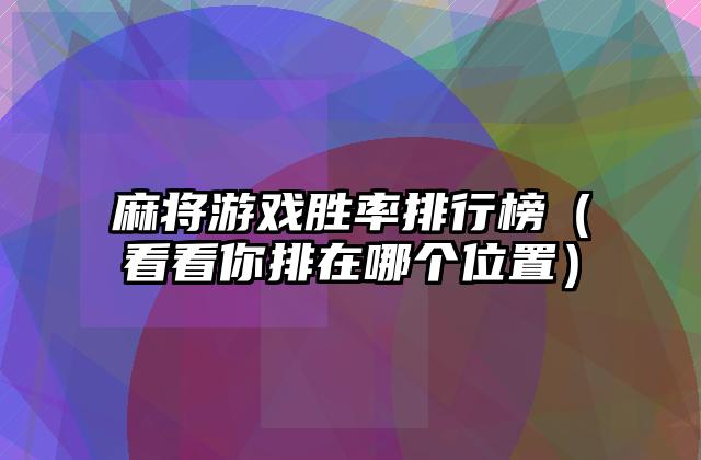 麻将游戏胜率排行榜（看看你排在哪个位置）