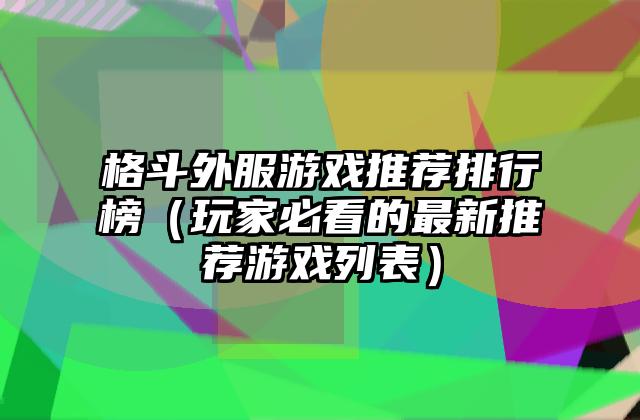 格斗外服游戏推荐排行榜（玩家必看的最新推荐游戏列表）